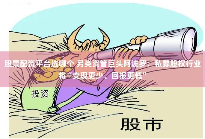 股票配资平台选哪个 另类资管巨头阿波罗：私募股权行业将“变现更少、回报更低”