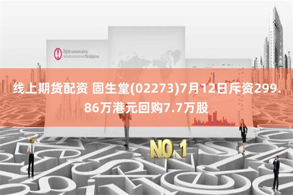 线上期货配资 固生堂(02273)7月12日斥资299.86万港元回购7.7万股