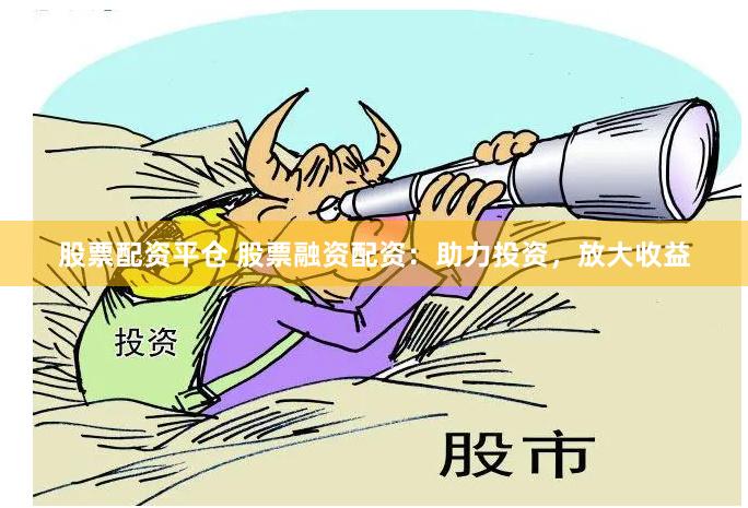 股票配资平仓 股票融资配资：助力投资，放大收益